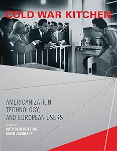 Cold War Kitchen: Americanization, Technology, and European Users (Inside Technology) by Ruth Oldenziel