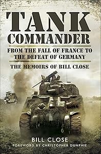 Tank Commander: From the Fall of France to the Defeat of Germany: The Memoirs of Bill Close by Bill Close