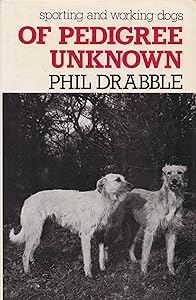 Of Pedigree Unknown: Sporting and Working Dogs by Phil Drabble