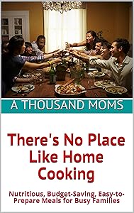 There's No Place Like Home Cooking: Nutritious, Budget-Saving, Easy-to-Prepare Meals for Busy Families by A Thousand Moms