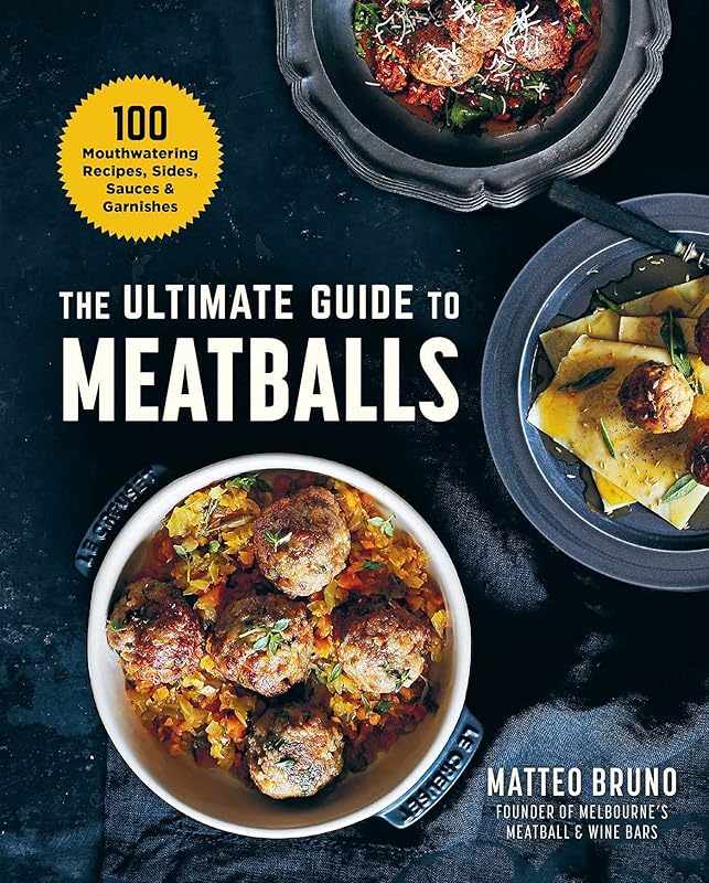 The Ultimate Guide to Meatballs: 100 Mouthwatering Recipes, Sides, Sauces & Garnishes by Matteo Bruno