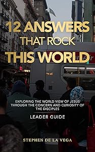 12 Answers that Rock this World, Leader Guide: Exploring the World View of Jesus through the Concern and Curiosity of the Disciples by Stephen De La Vega