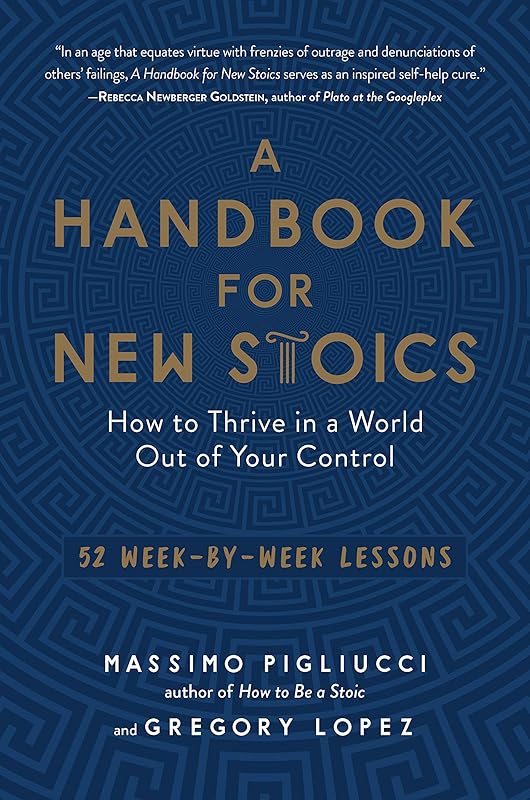 A Handbook for New Stoics: How to Thrive in a World Out of Your Control―52 Week-by-Week Lessons by Gregory Lopez