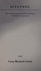 On the Economics of Development: Towards a Consensus (Stamp Memorial Lectures) by I.G. Patel