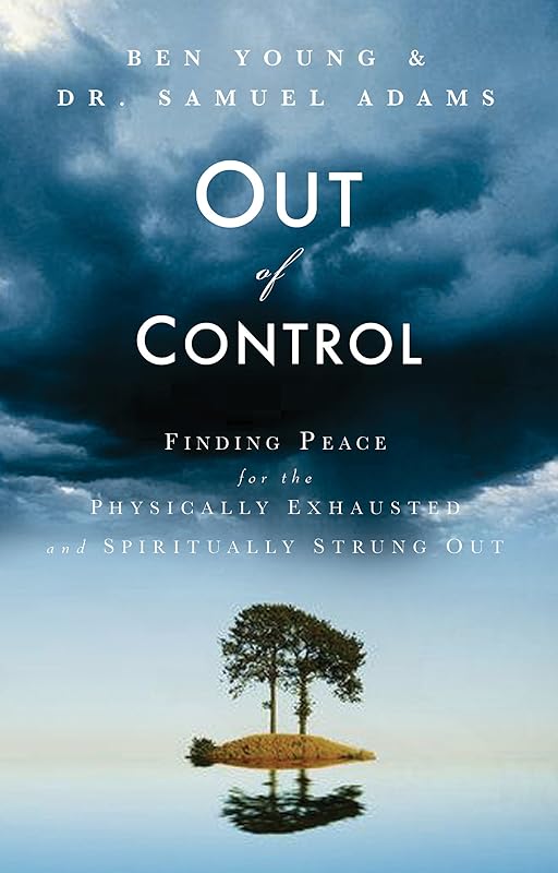 Out of Control: Finding Peace for the Physically Exhausted and Spiritually Strung Out by Ben Young