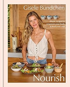 Nourish: Simple Recipes to Empower Your Body and Feed Your Soul: A Healthy Lifestyle Cookbook by Gisele B&uuml;ndchen