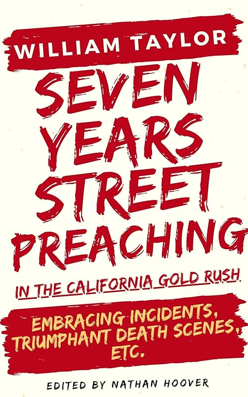 Seven Years Street Preaching In San Francisco: Embracing Incidents, Triumphant Death Scenes, Etc. by William Taylor