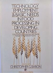 Technology, Employment, and Basic Needs in Food Processing in Developing Countries: A Study Prepared for the International Labour Office Within the F by U N Conference on Science and Technology