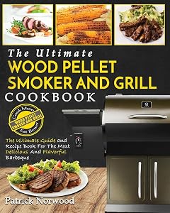 Wood Pellet Smoker and Grill Cookbook: The Ultimate Wood Pellet Smoker and Grill Cookbook - The Ultimate Guide and Recipe Book for the Most Delicious and Flavorful Barbecu by Patrick Norwood