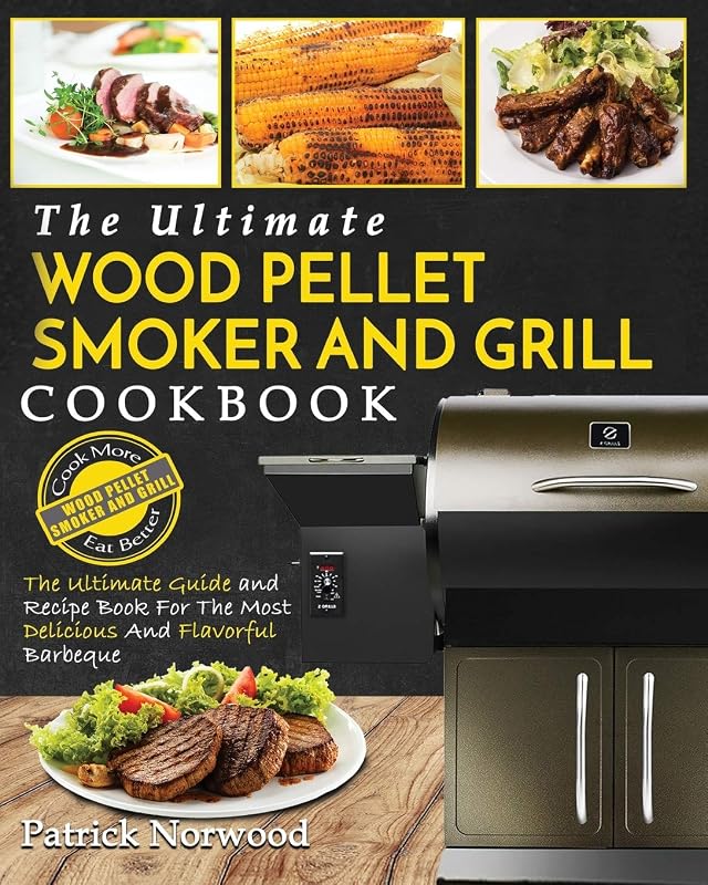Wood Pellet Smoker and Grill Cookbook: The Ultimate Wood Pellet Smoker and Grill Cookbook - The Ultimate Guide and Recipe Book for the Most Delicious and Flavorful Barbecu by Patrick Norwood