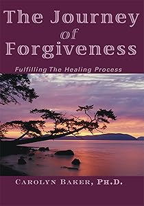The Journey of Forgiveness: Fulfilling the Healing Process by Carolyn Baker PH.D