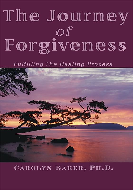 The Journey of Forgiveness: Fulfilling the Healing Process by Carolyn Baker PH.D