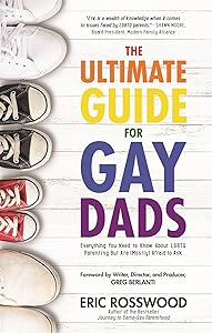 The Ultimate Guide for Gay Dads: Everything You Need to Know About LGBTQ Parenting But Are (Mostly) Afraid to Ask by Eric Rosswood