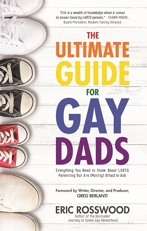 The Ultimate Guide for Gay Dads: Everything You Need to Know About LGBTQ Parenting But Are (Mostly) Afraid to Ask by Eric Rosswood