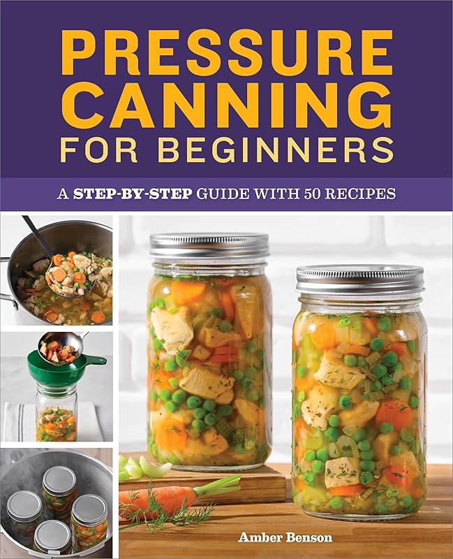 Pressure Canning for Beginners: A Step-by-Step Guide with 50 Recipes by Amber Benson