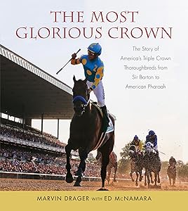 Most Glorious Crown: The Story of America's Triple Crown Thoroughbreds from Sir Barton to American Pharaoh by Marvin Drager