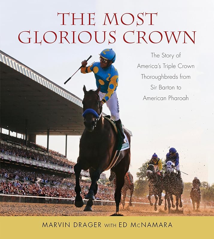 Most Glorious Crown: The Story of America's Triple Crown Thoroughbreds from Sir Barton to American Pharaoh by Marvin Drager