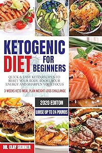 Ketogenic Diet for Beginners: Quick & Easy Keto Recipes to Reset your Body, Boost your Energy and Sharpen your Focus 3-weeks Keto Meal Plan Weight Loss Challenge - Lose up to 24 Pounds by Skinner Dr Clay