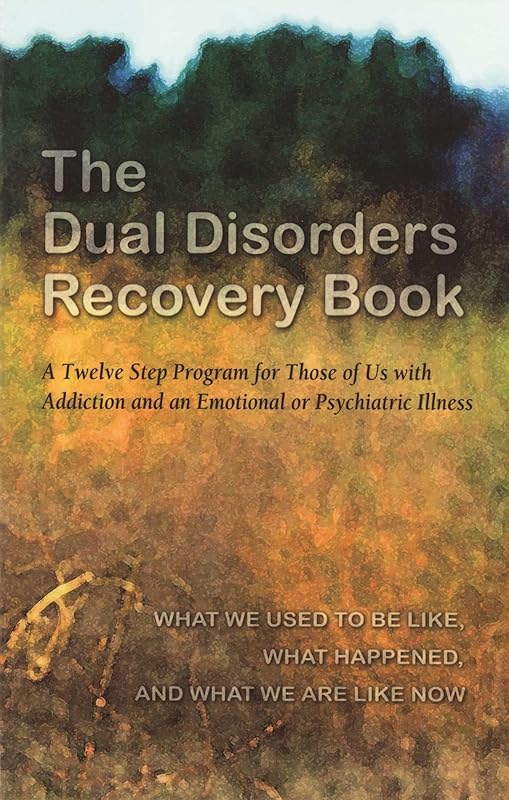 The Dual Disorders Recovery Book: A Twelve Step Program for Those of Us with Addiction and an Emotional or Psychiatric Illness by Anonymous