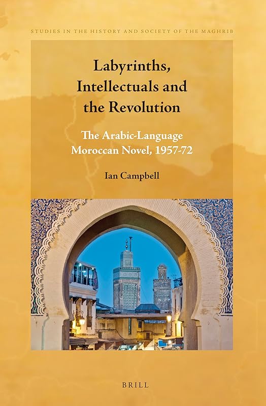 Labyrinths, Intellectuals and the Revolution: The Arabic-Language Moroccan Novel, 1957-72 (Studies in the History and Society of the Maghrib, 4) by Ian Campbell