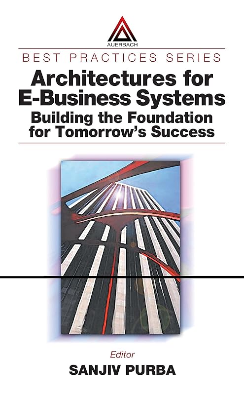Architectures for E-Business Systems: Building the Foundation for Tomorrow's Success (Best Practices) by Sanjiv Purba