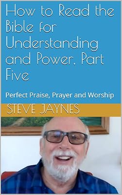 How to Read the Bible for Understanding and Power, Part Five: Perfect Praise, Prayer and Worship