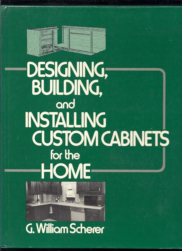 Designing, Building, and Installing Custom Cabinets for the Home by G. William Scherer