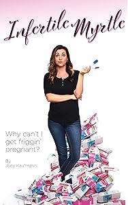 Infertile Myrtle: Why Can't I Get Friggin' Pregnant? by Joey Kaufmann