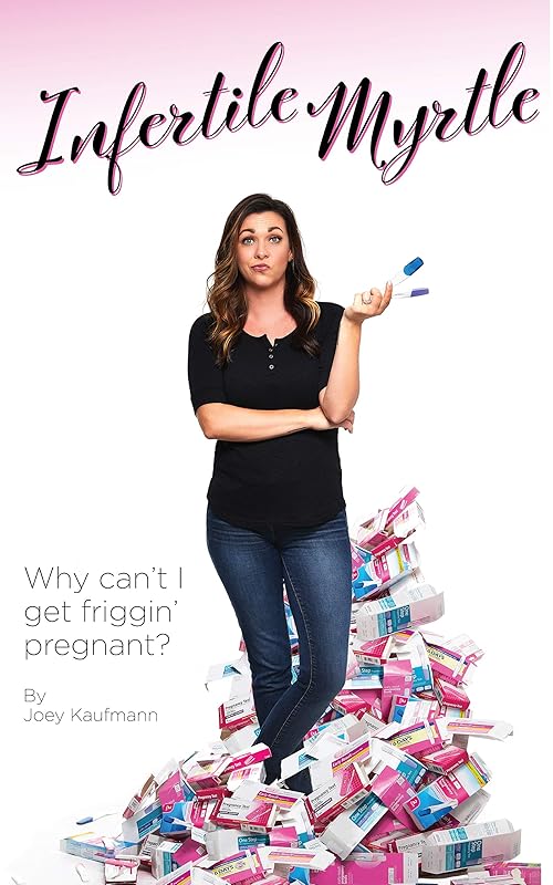 Infertile Myrtle: Why Can't I Get Friggin' Pregnant? by Joey Kaufmann