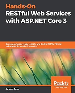 Hands-On RESTful Web Services with ASP.NET Core 3: Design production-ready, testable, and flexible RESTful APIs for web applications and microservices by Samuele Resca