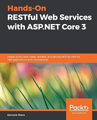 Hands-On RESTful Web Services with ASP.NET Core 3: Design production-ready, testable, and flexible RESTful APIs for web applications and microservices