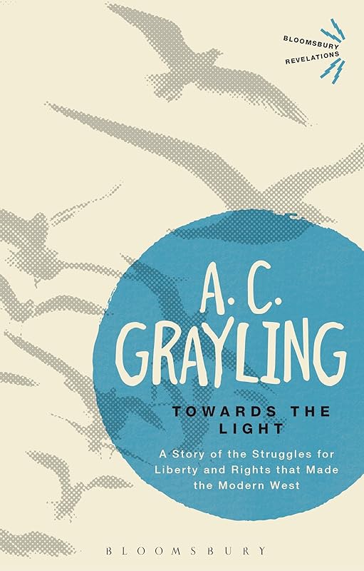 Towards the Light: The Story of the Struggles for Liberty and Rights that Made the Modern West (Bloomsbury Revelations) by A. C. Grayling