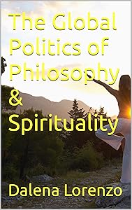 The Global Politics of Philosophy & Spirituality by Dalena Lorenzo