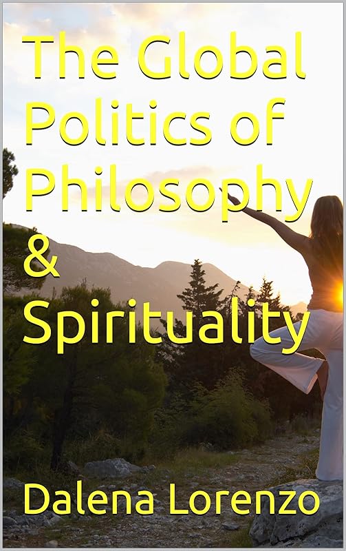 The Global Politics of Philosophy & Spirituality by Dalena Lorenzo