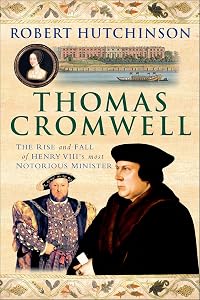 Thomas Cromwell: The Rise and Fall of Henry VIII's Most Notorious Minister