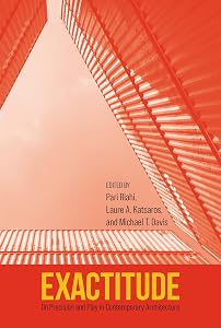 Exactitude: On Precision and Play in Contemporary Architecture by Pari Riahi PhD