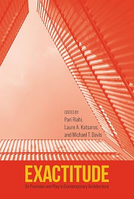 Exactitude: On Precision and Play in Contemporary Architecture