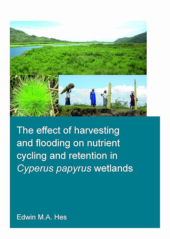 The effect of harvesting and flooding on nutrient cycling and retention in Cyperus papyrus wetlands (IHE Delft PhD Thesis Series) by Edwin M.A. Hes