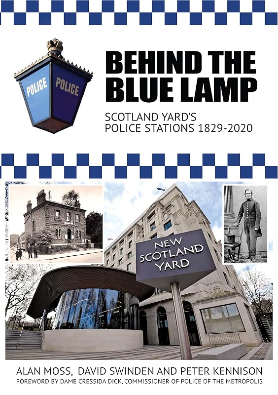 Behind the Blue Lamp: Scotland Yard's Police Stations 1829-2020 by Alan Moss
