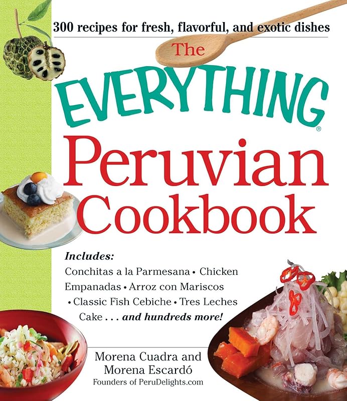 The Everything Peruvian Cookbook: Includes Conchitas a la Parmesana, Chicken Empanadas, Arroz con Mariscos, Classic Fish Cebiche, Tres Leches Cake and hundreds more! (Everything® Series) by Morena Cuadra