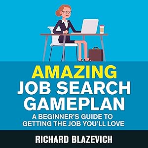 Amazing Job Search Gameplan: A Beginner's Guide to Getting the Job You'll Love by Richard Blazevich