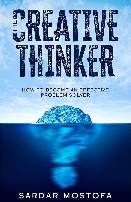 The Creative Thinker: How to Become an Effective Problem Solver by Sardar Mostofa