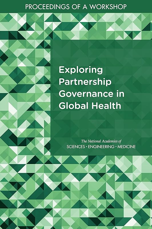 Exploring Partnership Governance in Global Health: Proceedings of a Workshop by and Medicine National Academies of Sciences, Engineering