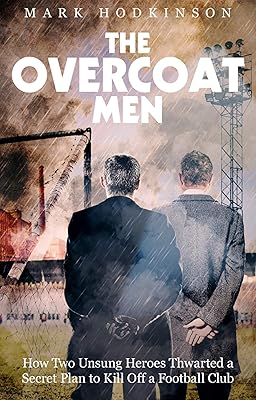 The Overcoat Men: How Two Unsung Heroes Thwarted a Secret Plan to Kill Off a Football Club