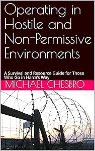 Operating in Hostile and Non-Permissive Environments: A Survival and Resource Guide for Those Who Go in Harm’s Way