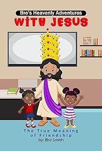 Bre's Heavenly Adventures With Jesus : The True Meaning of Friendship by Bre Smith