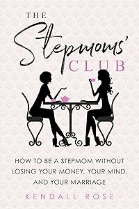 The Stepmoms' Club: How to Be a Stepmom without Losing Your Money, Your Mind, and Your Marriage (A Parenting Self-Help Book to Create Happy Blended Families) by Kendall Rose