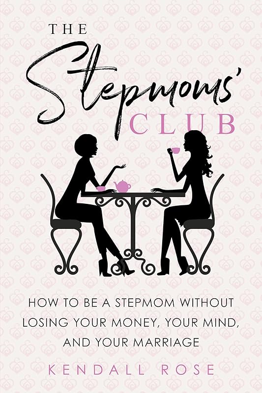 The Stepmoms' Club: How to Be a Stepmom without Losing Your Money, Your Mind, and Your Marriage (A Parenting Self-Help Book to Create Happy Blended Families) by Kendall Rose