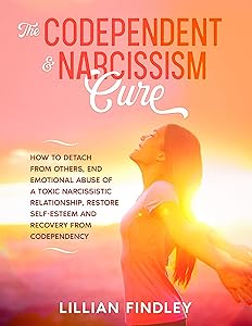 The Codependent & Narcissism Cure: How to Detach Yourself From Others, End Emotional Abuse of a Toxic Narcissistic Relationship, Restore Your Self-esteem and Recovery From Codependency by Lillian Findley