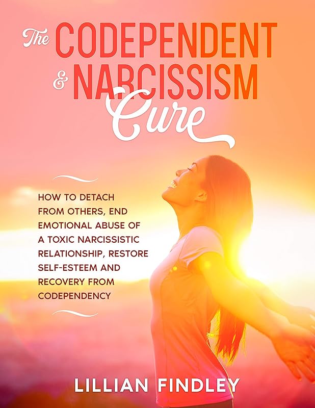 The Codependent & Narcissism Cure: How to Detach Yourself From Others, End Emotional Abuse of a Toxic Narcissistic Relationship, Restore Your Self-esteem and Recovery From Codependency by Lillian Findley